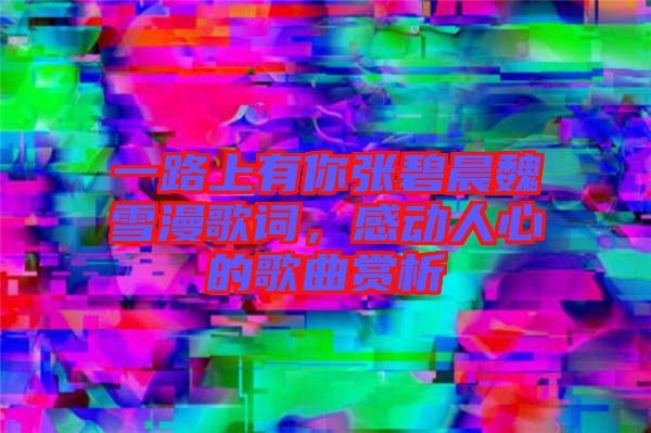 一路上有你張碧晨魏雪漫歌詞，感動(dòng)人心的歌曲賞析
