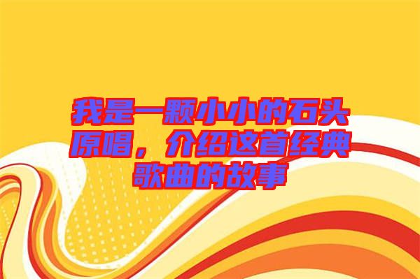 我是一顆小小的石頭原唱，介紹這首經(jīng)典歌曲的故事