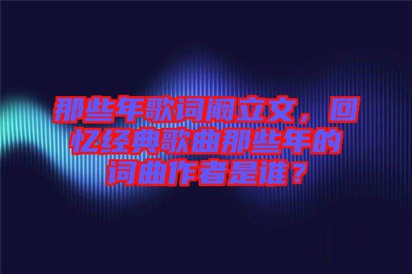 那些年歌詞闞立文，回憶經典歌曲那些年的詞曲作者是誰？