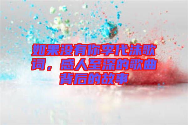 如果沒有你李代沫歌詞，感人至深的歌曲背后的故事