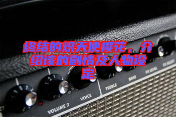 終結的熾天使櫻花，介紹該的劇情及人物設定
