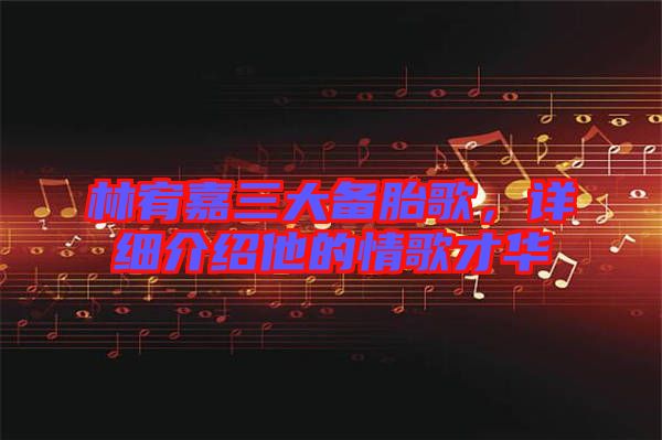 林宥嘉三大備胎歌，詳細介紹他的情歌才華