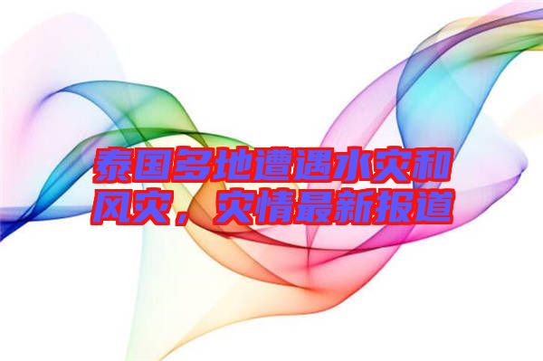 泰國多地遭遇水災和風災，災情最新報道