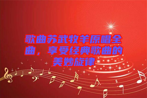 歌曲蘇武牧羊原唱全曲，享受經(jīng)典歌曲的美妙旋律