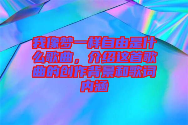 我像夢一樣自由是什么歌曲，介紹這首歌曲的創(chuàng)作背景和歌詞內(nèi)涵