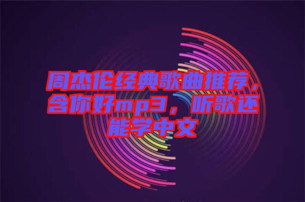 周杰倫經(jīng)典歌曲推薦，含你好mp3，聽歌還能學中文