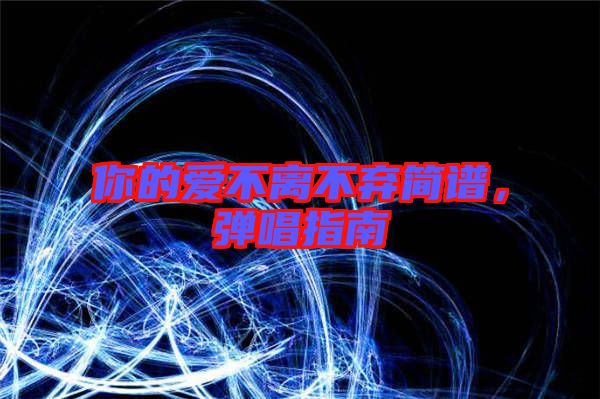 你的愛不離不棄簡(jiǎn)譜，彈唱指南
