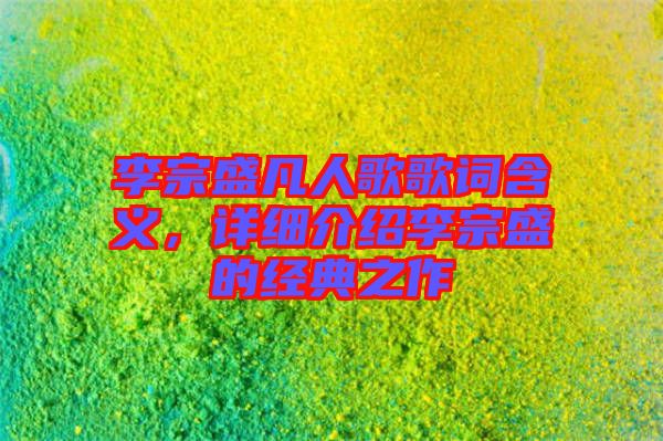 李宗盛凡人歌歌詞含義，詳細介紹李宗盛的經(jīng)典之作