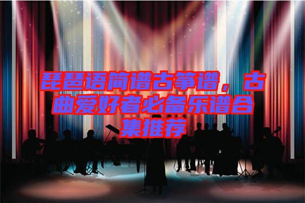 琵琶語簡譜古箏譜，古曲愛好者必備樂譜合集推薦