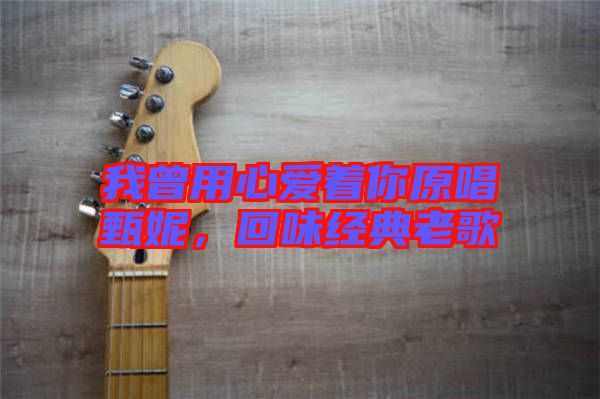我曾用心愛著你原唱甄妮，回味經典老歌