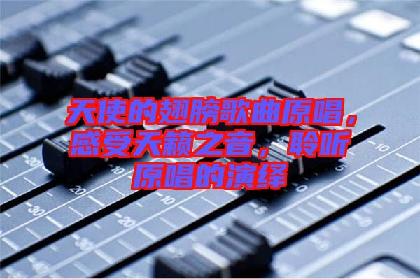 天使的翅膀歌曲原唱，感受天籟之音，聆聽原唱的演繹