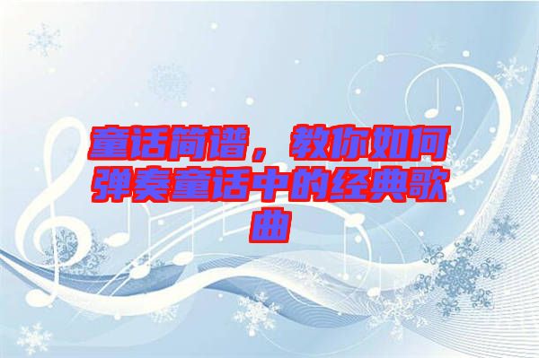 童話簡譜，教你如何彈奏童話中的經典歌曲