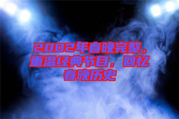 2002年春晚完整，重溫經(jīng)典節(jié)目，回憶春晚歷史