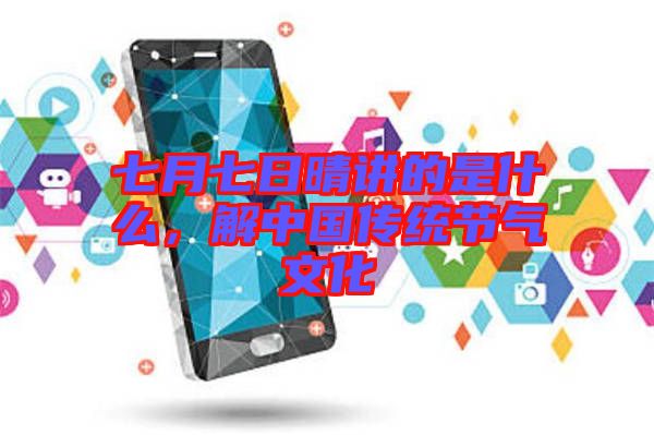 七月七日晴講的是什么，解中國傳統節氣文化
