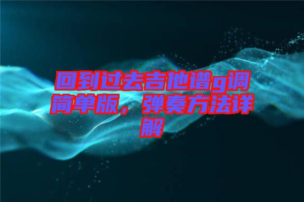回到過(guò)去吉他譜g調(diào)簡(jiǎn)單版，彈奏方法詳解