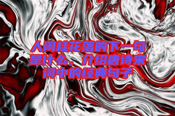 人閑桂花落的下一句是什么，介紹唐詩宋詞中的經典句子