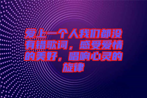 愛上一個(gè)人我們都沒有錯(cuò)歌詞，感受愛情的美好，唱響心靈的旋律