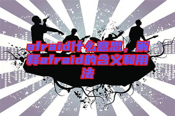 afraid什么意思，解釋afraid的含義和用法