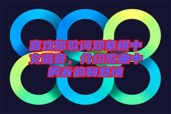 喜歡你歌詞鄧紫棋中文諧音，介紹歌曲中的音韻和意境
