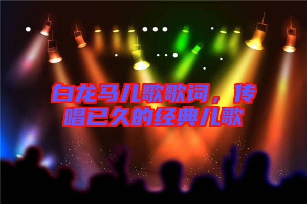 白龍馬兒歌歌詞，傳唱已久的經典兒歌