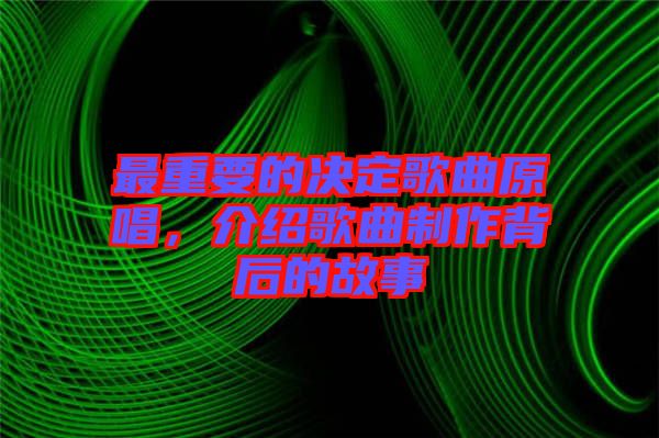最重要的決定歌曲原唱，介紹歌曲制作背后的故事