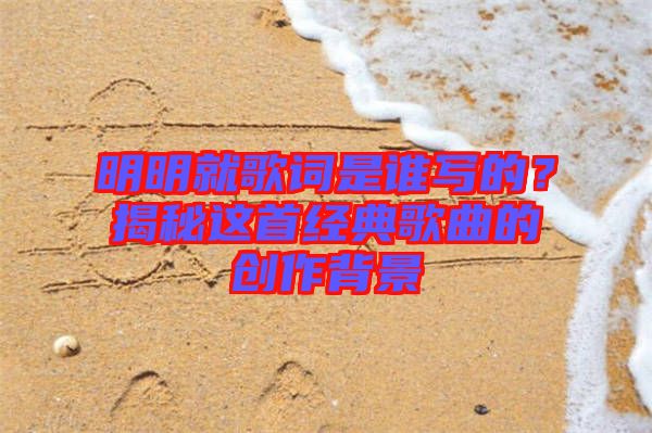 明明就歌詞是誰寫的？揭秘這首經典歌曲的創作背景