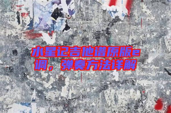 水星記吉他譜原版e調，彈奏方法詳解