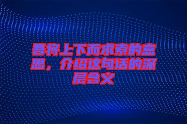 吾將上下而求索的意思，介紹這句話的深層含義