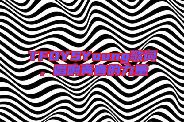 TFOYSYoung歌詞，唱響青春的力量