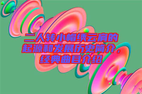 二人轉小帽繡云肩的起源和發展歷史簡介，經典曲目介紹