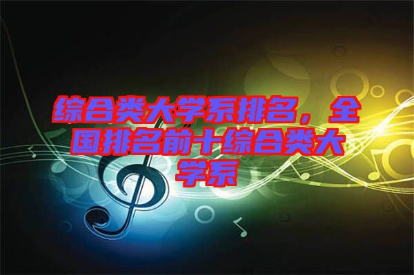 綜合類大學系排名，全國排名前十綜合類大學系