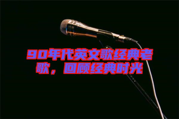 90年代英文歌經典老歌，回顧經典時光