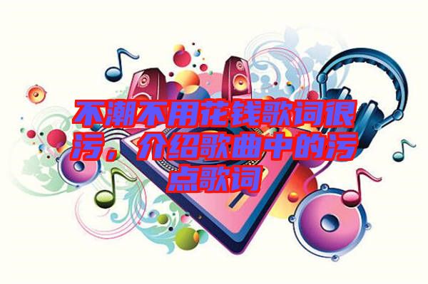 不潮不用花錢歌詞很污，介紹歌曲中的污點(diǎn)歌詞
