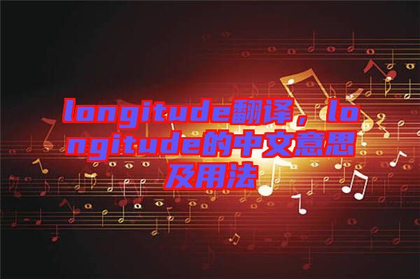 longitude翻譯，longitude的中文意思及用法