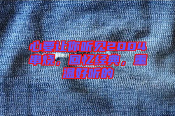 心要讓你聽見2004串燒，回憶經典，重溫好聽的