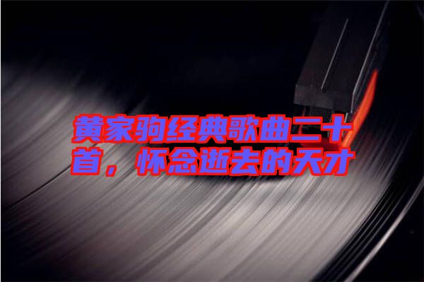 黃家駒經典歌曲二十首，懷念逝去的天才