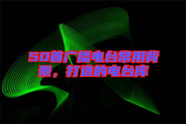 50首廣播電臺常用背景，打造的電臺庫