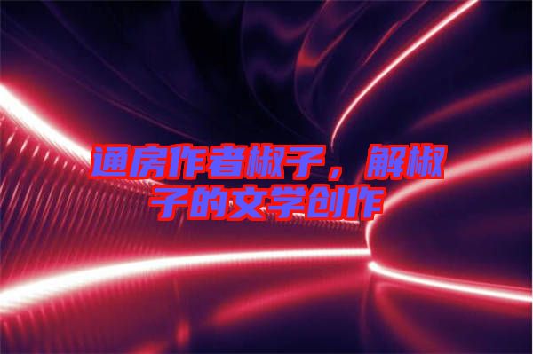 通房作者椒子，解椒子的文學創(chuàng)作