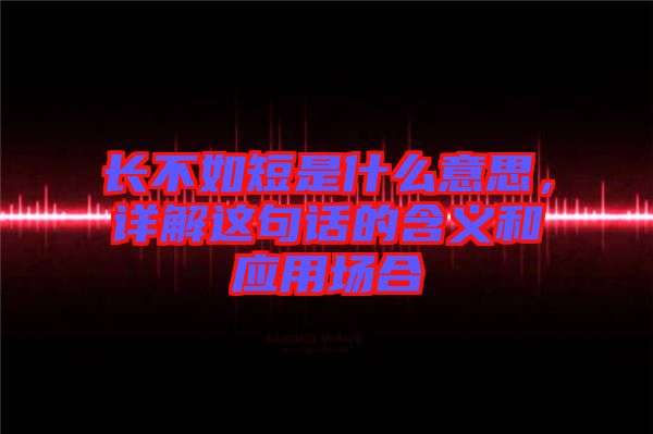 長不如短是什么意思，詳解這句話的含義和應(yīng)用場合