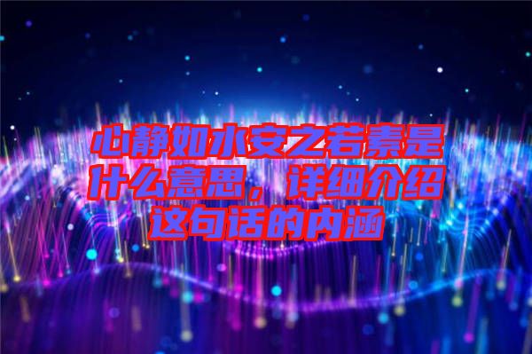心靜如水安之若素是什么意思，詳細介紹這句話的內涵