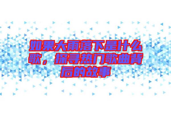 如果大雨落下是什么歌，探尋熱門歌曲背后的故事