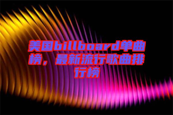 美國billboard單曲榜，最新流行歌曲排行榜