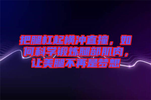 把腿杠起橫沖直撞，如何科學鍛煉腿部肌肉，讓美腿不再是夢想