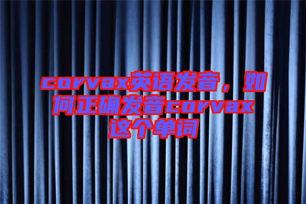 corvax英語發音，如何正確發音corvax這個單詞