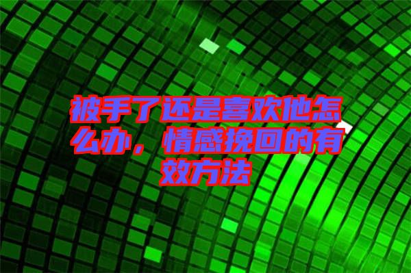 被手了還是喜歡他怎么辦，情感挽回的有效方法