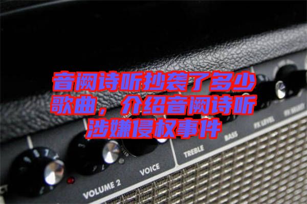 音闕詩聽抄襲了多少歌曲，介紹音闕詩聽涉嫌侵權事件
