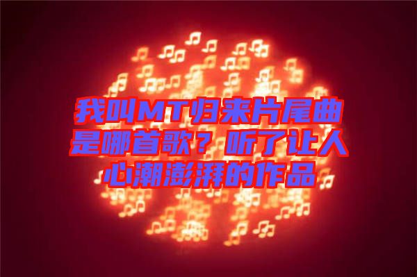 我叫MT歸來片尾曲是哪首歌？聽了讓人心潮澎湃的作品