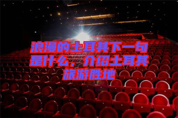 浪漫的土耳其下一句是什么，介紹土耳其旅游勝地