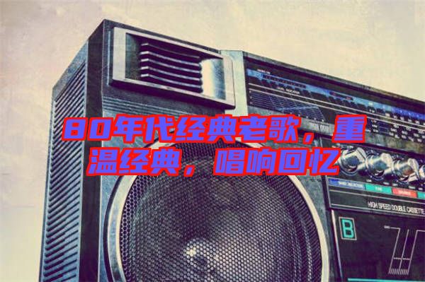 80年代經典老歌，重溫經典，唱響回憶