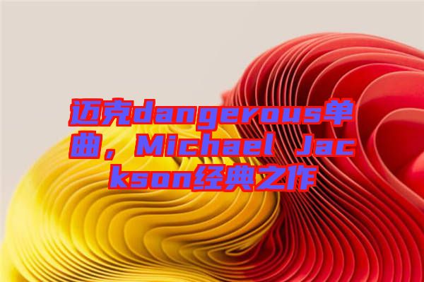 邁克dangerous單曲，Michael Jackson經(jīng)典之作